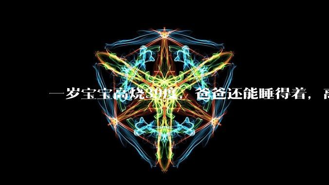 一岁宝宝高烧39度，爸爸还能睡得着，离吗？