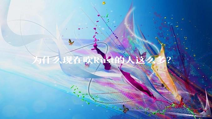 为什么现在吹Rust的人这么多？