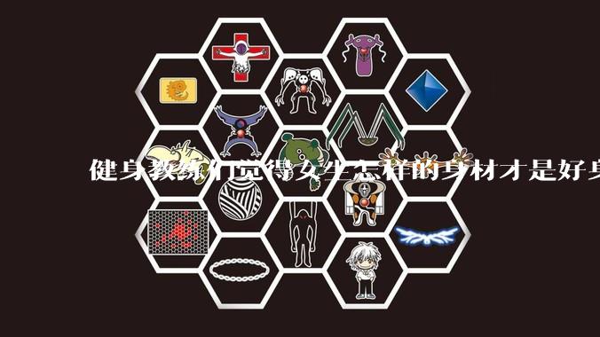 健身教练们觉得女生怎样的身材才是好身材？