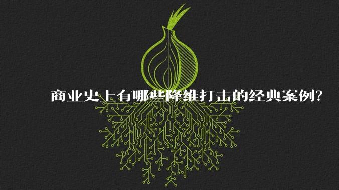 商业史上有哪些降维打击的经典案例？
