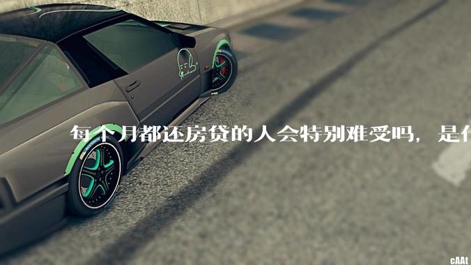 每个月都还房贷的人会特别难受吗，是什么感觉呢？