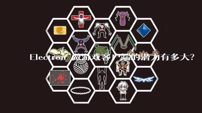 Electron 做游戏客户端的潜力有多大？