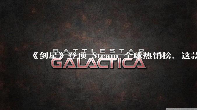 《剑星》登顶 Steam 全球热销榜，这款游戏为什么能收到如此好的市场反馈？