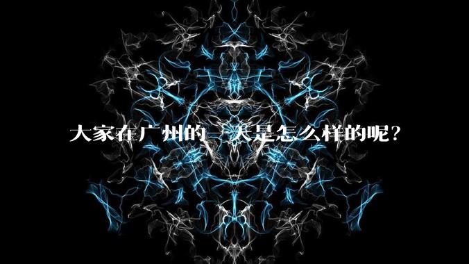 大家在广州的一天是怎么样的呢？
