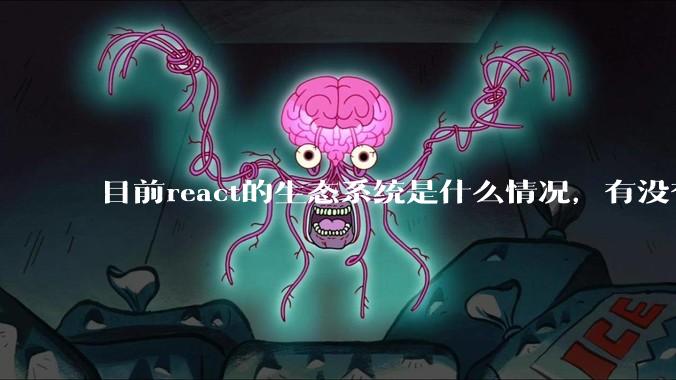 目前react的生态系统是什么情况，有没有比较公认的成熟的开发技术栈？