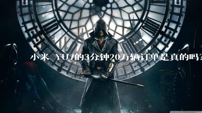 小米 YU7的3分钟20万辆订单是真的吗？