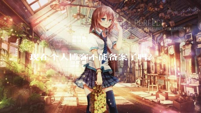 现在个人博客不能备案了吗？