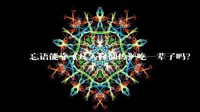 忘语能靠《凡人修仙传》吃一辈子吗？