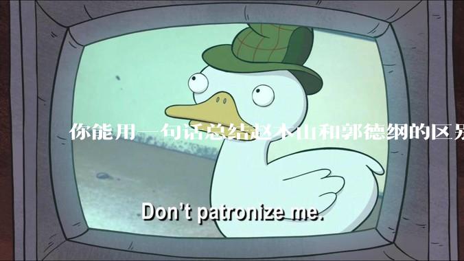 你能用一句话总结赵本山和郭德纲的区别吗?