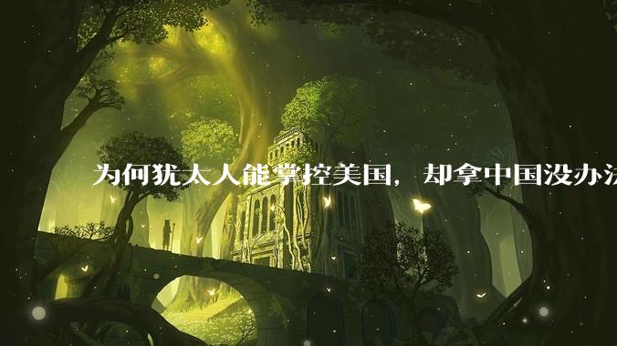 为何犹太人能掌控美国，却拿中国没办法？