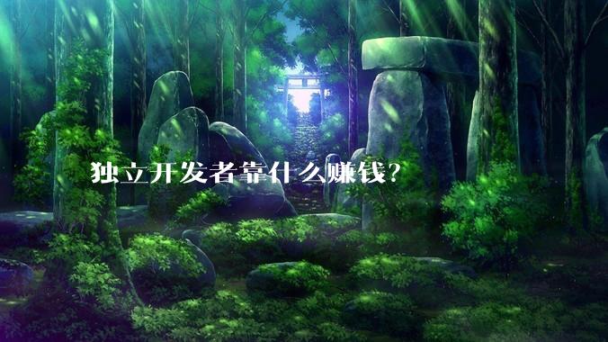 独立开发者靠什么赚钱？