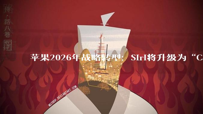 苹果2026年战略转型：Siri将升级为“Campos”聊天机器人_模型_Gemini_芯片