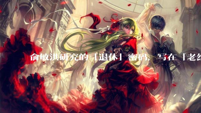 俞敏洪研究的「退休」密码，写在「老红书」里_红松_银发_老年人