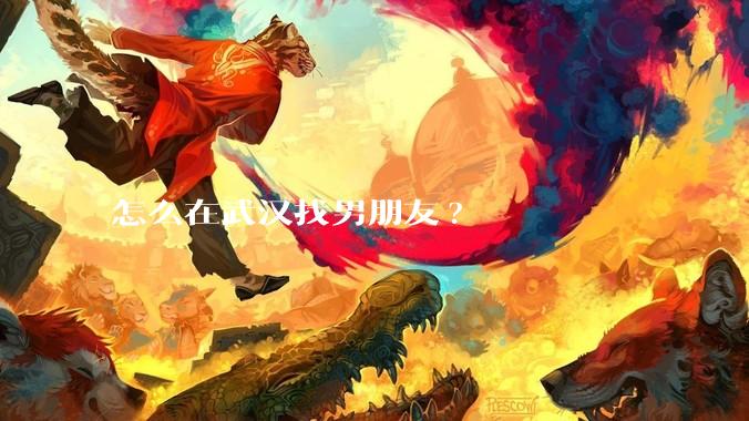 怎么在武汉找男朋友?