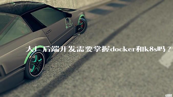 大厂后端开发需要掌握docker和k8s吗?