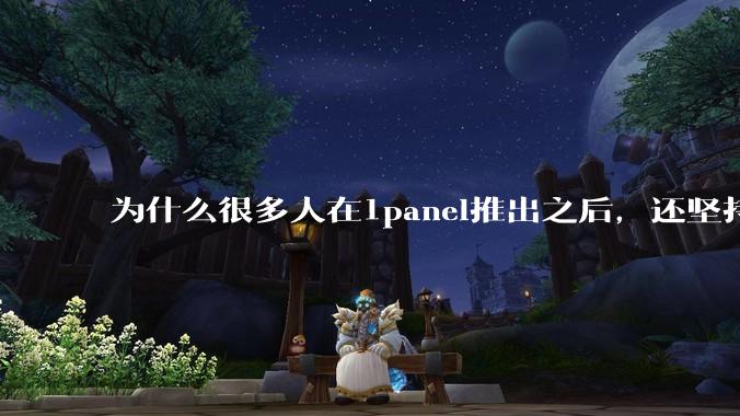 为什么很多人在1panel推出之后，还坚持用宝塔面板？