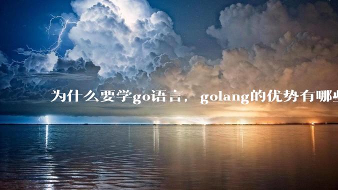 为什么要学go语言，golang的优势有哪些？