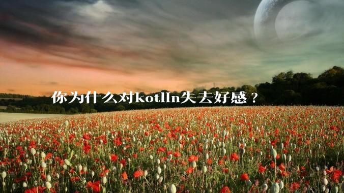 你为什么对kotlin失去好感?