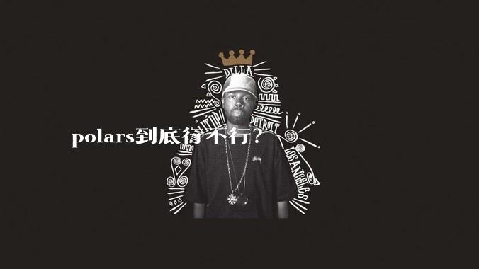 polars到底行不行？