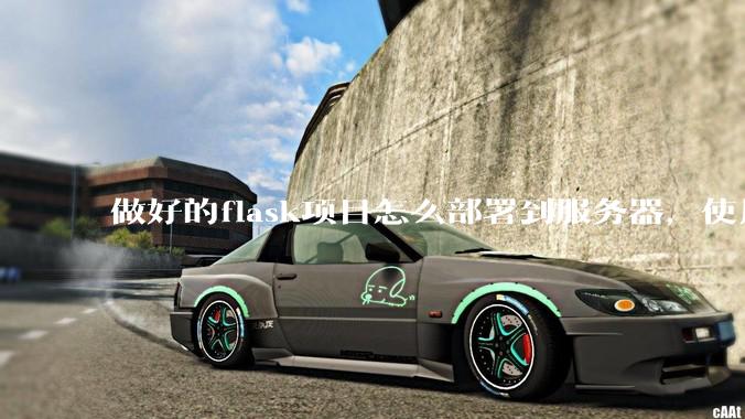 做好的flask项目怎么部署到服务器，使用公网ip可访问？