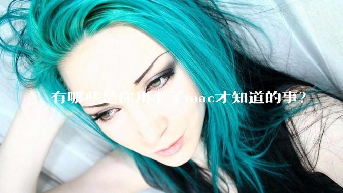 有哪些是你用上了mac才知道的事？