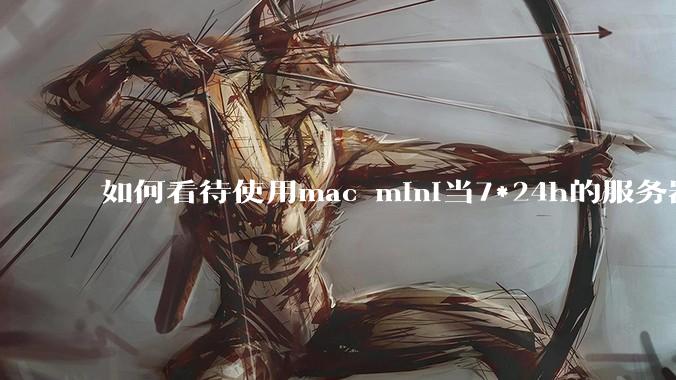 如何看待使用mac mini当7*24h的服务器？