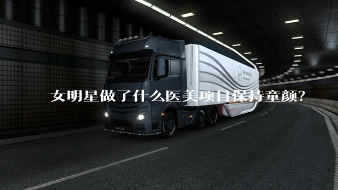 女明星做了什么医美项目保持童颜？