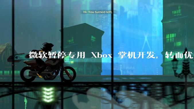 微软暂停专用 Xbox 掌机开发，转而优化 Windows 11 的掌机游戏体验，这背后原因有哪些？
