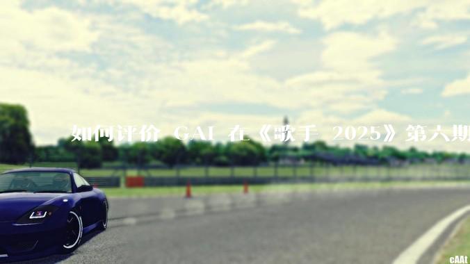 如何评价 GAI 在《歌手 2025》第六期演唱的《黄种人》？