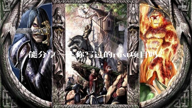 能分享一下你写过的rust项目吗？