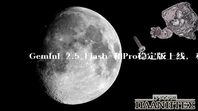 Gemini 2.5 Flash 和Pro稳定版上线，和之前版本相比，在性能和应用场景上有哪些提升？