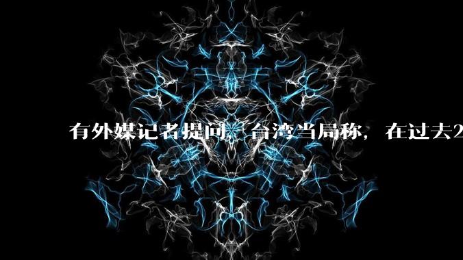 有外媒记者提问，台湾当局称，在过去24小时内，46架解放军战机飞越台湾。有何最新消息吗？