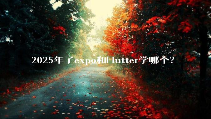 2025年了expo和Flutter学哪个？