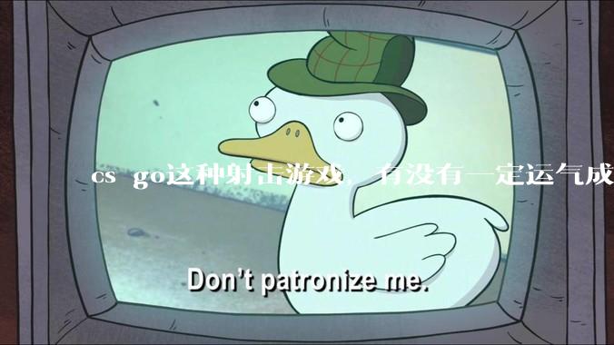 cs go这种射击游戏，有没有一定运气成分在？和职业选手打，100把能赢对方1-3次吗？