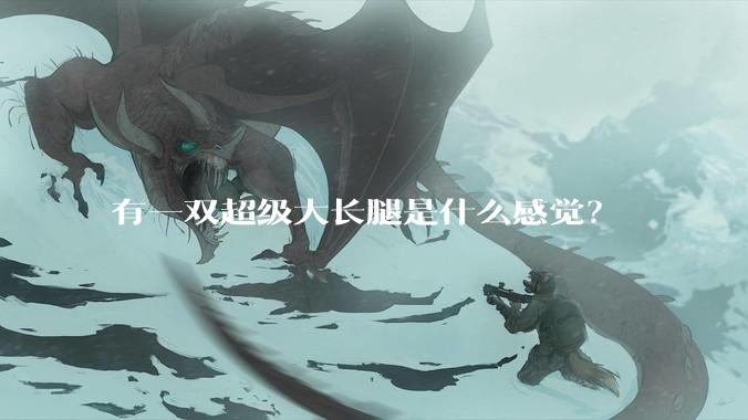 有一双超级大长腿是什么感觉？