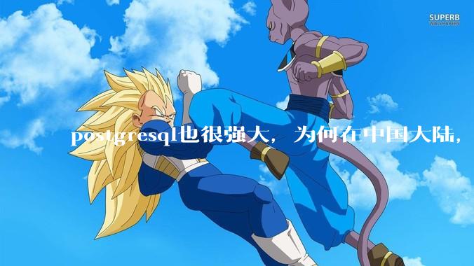 postgresql也很强大，为何在中国大陆，mysql成为主流，postgresql屈居二线呢？