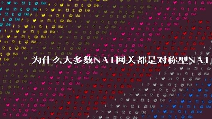 为什么大多数NAT网关都是对称型NAT而不是锥形NAT？