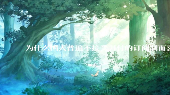 为什么国人普遍不接受月付的订阅制而喜欢一口价买断制呢？