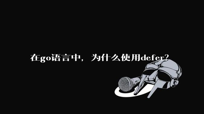 在go语言中，为什么使用defer？