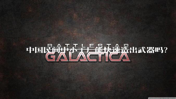 中国民间中小工厂能快速造出武器吗？