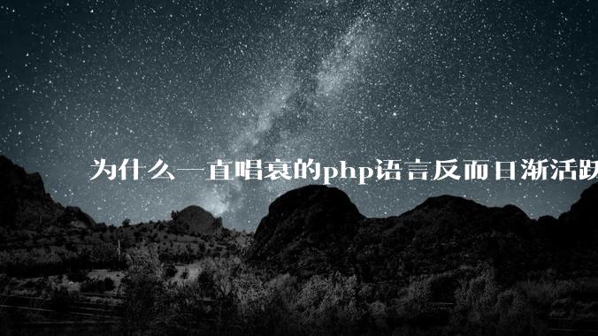 为什么一直唱衰的php语言反而日渐活跃？
