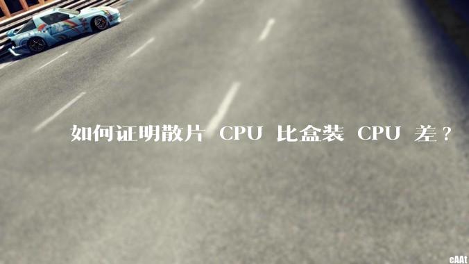 如何证明散片 CPU 比盒装 CPU 差?