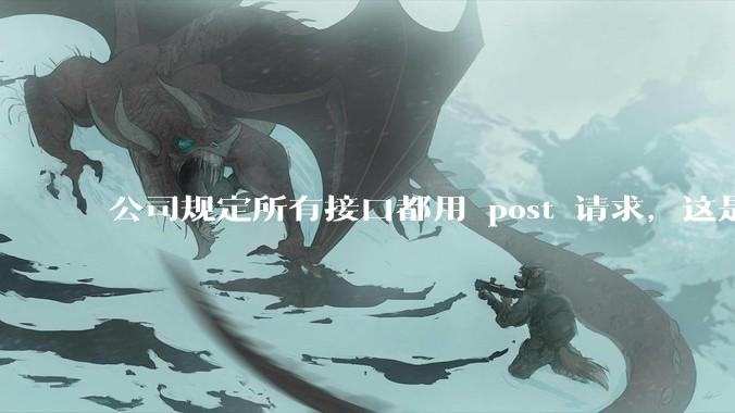 公司规定所有接口都用 post 请求，这是为什么？