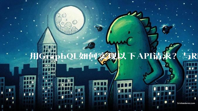 用GraphQL如何实现以下API请求？与REST的思路相比实现方法孰优孰劣？